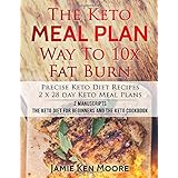 The Keto Meal Plan Way To 10x Fat Burn: 2 manuscripts - The Keto Diet for Beginners and The Keto Cookbook: Precise Keto Diet Recipes | 2 x 28 day Keto Meal Plans