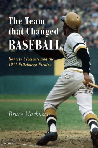 The Team That Changed Baseball: Roberto Clemente and the 1971 Pittsburgh Pirates