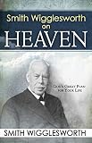 Smith Wigglesworth on Heaven by 