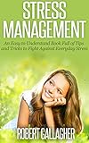 Stress Management: An Easy to Understand Book Full of Tips and Tricks to Fight Against Everyday Stress