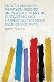 English Walnuts; What You Need to Know About Planting, Cultivating and Harvesting This Most Delicious of Nuts by Allen, Walter Fox