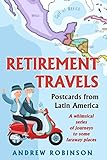 Retirement Travels: Postcards from Latin America: A whimsical series of journeys to some faraway places by Andrew Robinson