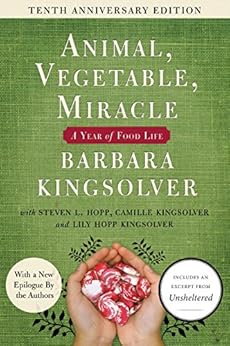 Animal, Vegetable, Miracle - 10th anniversary edition: A Year of Food Life by [Kingsolver, Barbara, Kingsolver, Camille, Hopp, Steven L., Kingsolver, Lily Hopp]
