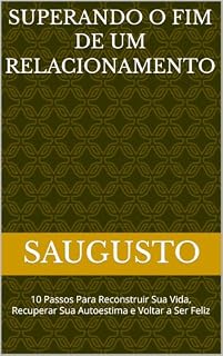 Livro SUPERANDO O FIM DE UM RELACIONAMENTO : 10 Passos Para Reconstruir Sua Vida, Recuperar Sua Autoestima e Voltar a Ser Feliz