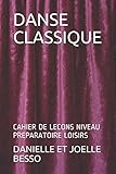 DANSE CLASSIQUE: CAHIER DE LECONS NIVEAU PREPARATOIRE LOISIRS (CAHIERS DE LECONS) (French Edition) by DANIELLE ET JOELLE BESSO