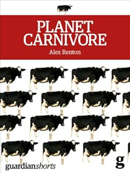 Planet Carnivore: Why cheap meat costs the Earth (and how to pay the bill) (Kindle Single) by [Renton, Alex]