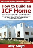 How to Build an ICF Home: Learn How You Can Quickly & Easily Build Your Own ICF House The Right Way Even If You’re a Beginner, This New & Simple to Follow Guide Teaches You How Without Failing