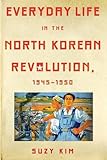 Everyday Life in the North Korean Revolution, 1945&ndash;1950