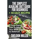 The Simplest Alkaline Diet Guide for Beginners + 45 Easy Recipes: 7 Days Meal Plan to Bring Your Body Back to Balance