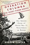 Operation Columba--The Secret Pigeon Service: The Untold Story of World War II Resistance in Europe by 