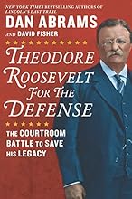 Theodore Roosevelt for the Defense: The Courtroom Battle to Save His Legacy