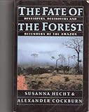 The Fate of Forest : Developers, Destroyers and Defenders of the Amazon, Cockburn, Alexander and Hecht, Susanna B., 0060973226