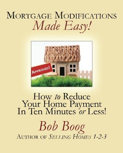Mortgage Modifications Made Easy!: How to Reduce Your Home Payment in Ten Minutes or Less