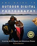 AMC Guide to Outdoor Digital Photography: Creating Great Nature And Adventure Photos