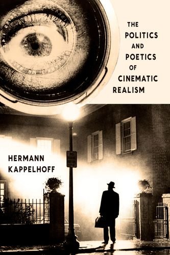 The Politics and Poetics of Cinematic Realism (Columbia Themes in Philosophy, Social Criticism, and