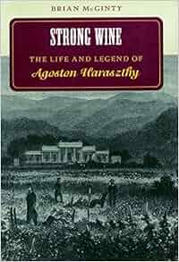Strong Wine The Life And Legend Of Agoston Haraszthy