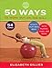 50 Ways to Work Out on the Ball: Sculpt Your Ideal Body with Pilates, Yoga, and More by 