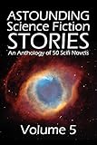 Astounding Science Fiction Stories: An Anthology of 50 Scifi Novels Volume 5 (Halcyon Classics)