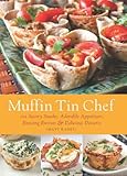 Muffin Tin Chef: 101 Savory Snacks, Adorable Appetizers, Enticing Entrees and Delicious Desserts