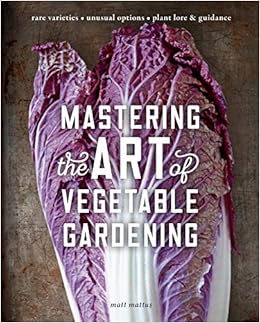 Mastering the Art of Vegetable Gardening: Rare Varieties - Unusual Options - Plant Lore & Guidance, by Matt Mattus Mastering the Art of Vegetable Gardening: Rare Varieties - Unusual Options - Plant Lore & Guidance, by Matt Mattus