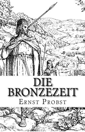 Die Bronzezeit: Das goldene Zeitalter der Urgeschichte (German Edition) Die Bronzezeit: Das goldene Zeitalter der Urgeschichte (German Edition)