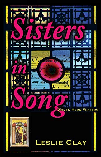 Sisters in Song: Women Hymn Writers by Leslie Clay