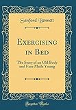 Exercising in Bed: The Story of an Old Body and Face Made Young (Classic Reprint) by 