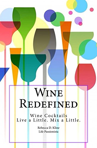 Wine Redefined (Wine Cocktails for Every Occasion, Every Wine, Wherever you are Book 1) by Rebecca Kline