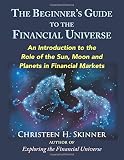The Beginners Guide to the Financial Universe: An Introduction to the Role of the Sun, Moon and Plan by Christeen H. Skinner
