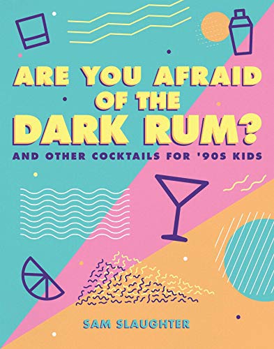Are You Afraid of the Dark Rum?: and Other Cocktails for '90s Kids by Sam Slaughter