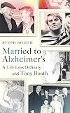 Married to Alzheimer's: A Life Less Ordinary with Tony Booth by Steph Booth