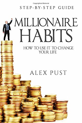 Millionaire Habits: How To Use It To Change Your Life, First Step-by-step Guide