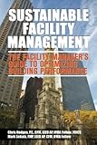 Sustainable Facility Management - The Facility Manager's Guide to Optimizing Building Performance