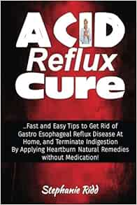 Acid Reflux Cure: Fast and Easy Tips to Get Rid of Gastro Esophageal