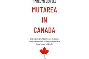 Mutarea in Canada: Ghid practic privind permisele de studiu, permisele de muncă, rezidența permanentă, integrarea si cetățeni
