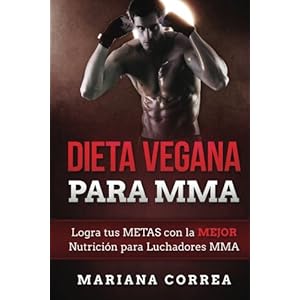 DIETA VEGANA Para MMA: Logra tus METAS con la MEJOR Nutricion para Luchadores MMA (Spanish Edition)