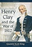 Front cover for the book Henry Clay and the War of 1812 by Quentin Scott King