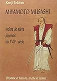 Miyamoto Musashi: Maître de sabre japonais du XVIIe siècle : l'homme et l'œuvre, mythe et réa by