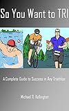 So You Want to TRI: A Complete Guide to Success in Any Triathlon by Michael Kellington, Zach Martens