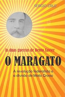 Livro AS DUAS GUERRAS DE BENTO XAVIER, O MARAGATO: a revolução federalista e a divisão