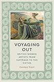 Voyaging Out: British Women Artists from Suffrage to the Sixties by 