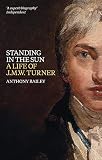 Standing in the Sun: A Life of J.M.W. Turner by Anthony Bailey