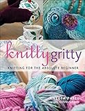 Knitty Gritty: Knitting For The Absolute Beginner Knitty Gritty: Knitting For The Absolute Beginner