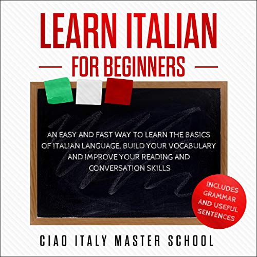 Learn Italian for Beginners: An Easy and Fast Way to Learn the Basics of Italian Language, Build Your Vocabulary, and Improve Your Reading and Conversation Skills by Ciao Italy Master School