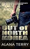 Out of North Korea: A gripping novel about an American held captive in a North Korean prison camp by Alana Terry