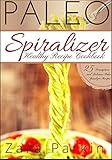Paleo Spiralizer Healthy Recipe Cookbook: 25 Scrumptious and Delicious Paleo Spiralizer Recipes by Zara Parkin