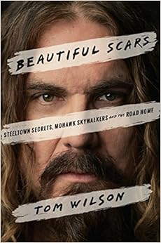 Beautiful Scars: Steeltown Secrets, Mohawk Skywalkers and the Road Home, by Tom Wilson