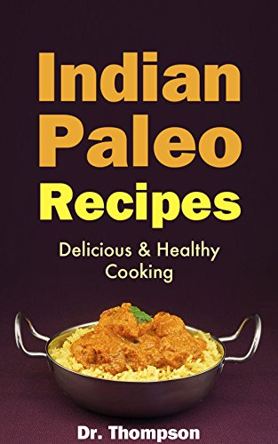 Indian Paleo Recipes: Delicious & Healthy Cooking - The Authentic Indian Food Cookbook with Homemade Skinny British Indian Restaurant Dishes