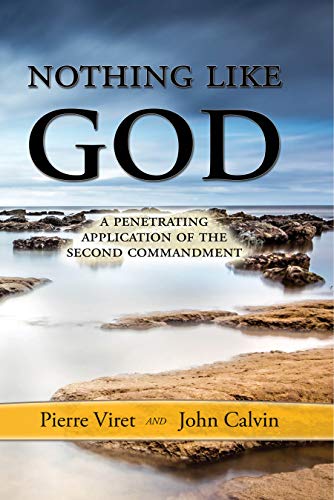Nothing Like God: A Penetrating Application of the Second Commandment by Pierre Viret