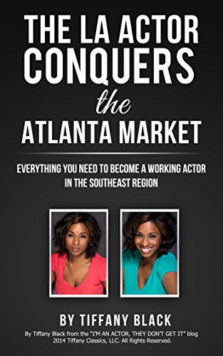 The LA Actor Conquers the Atlanta Market: Everything you need to know to become a working actor in t by Tiffany Black